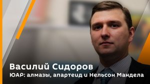 Василий Сидоров. ЮАР: алмазы, апартеид и Нельсон Мандела