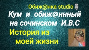 КУМ И ОБИЖ@ННЫЙ НА СОЧИНСКОМ И.В.С. / Обиж@нный рассказывает о себе.