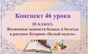 46 урок. Жизненные ценности бедных и богатых в рассказе Куприна «Белый пудель»