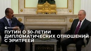 Путин о 30-летии дипломатических отношений с Эритреей