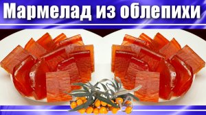 Домашний мармелад из облепихи на пектине