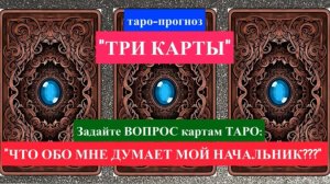 Таро-прогноз "ТРИ КАРТЫ": "ЧТО ОБО МНЕ ДУМАЕТ МОЙ НАЧАЛЬНИК?"