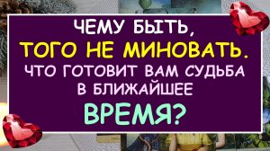 ? ЧЕМУ БЫТЬ, ТОГО НЕ МИНОВАТЬ. ЧТО СЛУЧИТСЯ В БЛИЖАЙШЕЕ ВРЕМЯ? ⚡