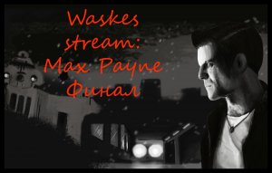 Waskes stream прохождение: Max Payne Финал