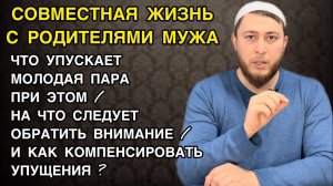 Жить совместно с родителями мужа / Что упускает молодая пара при этом / Муж и жена в Исламе / Семья