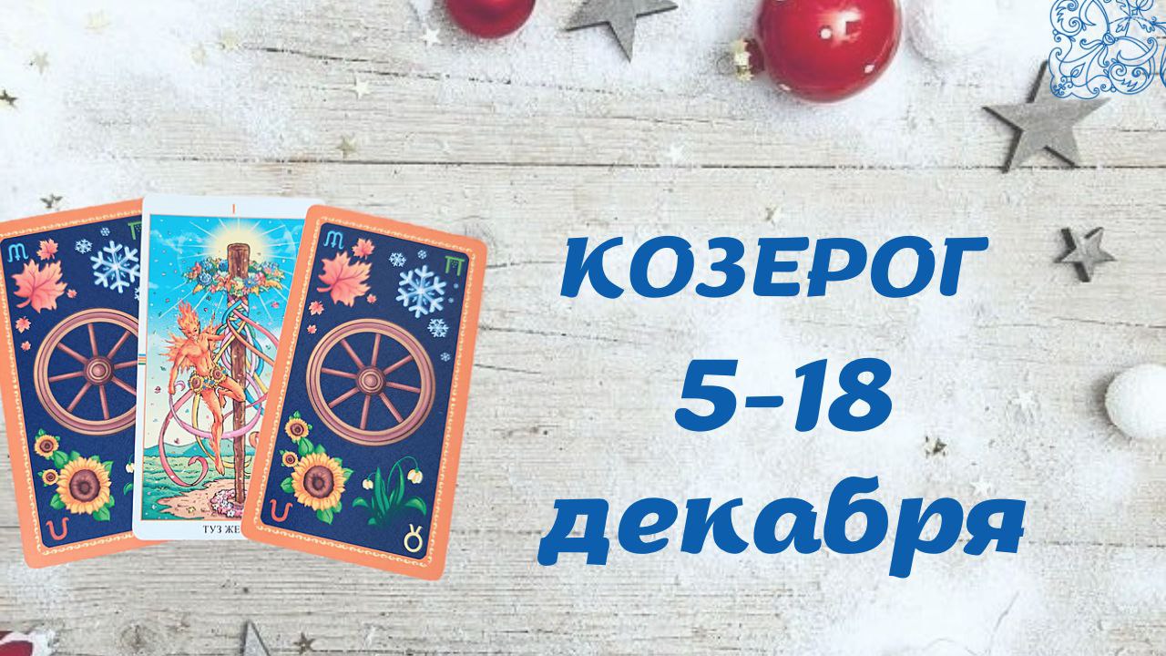 КОЗЕРОГ ТАРО ПРОГНОЗ С 5.12-18.12.2022