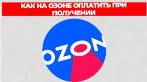 КАК НА ОЗОНЕ ОПЛАТИТЬ ПРИ ПОЛУЧЕНИИ