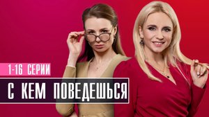 С кем поведешься  1-16 серия. Мелодрама 2022 на Домашнем. Дата выхода - сюжет