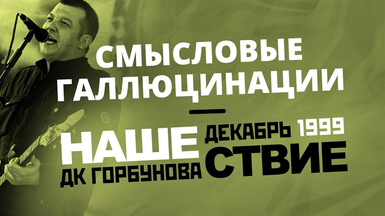 Смысловые Галлюцинации // НАШЕСТВИЕ 1999 // НАШЕ