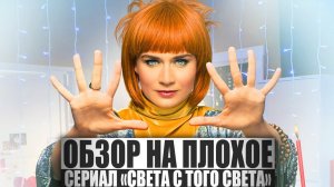 ОБЗОР НА ПЛОХОЕ - Сериал СВЕТА С ТОГО СВЕТА