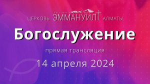 Богослужение 14 апреля 2024 – Церковь Эммануил г. Алматы (прямая трансляция)