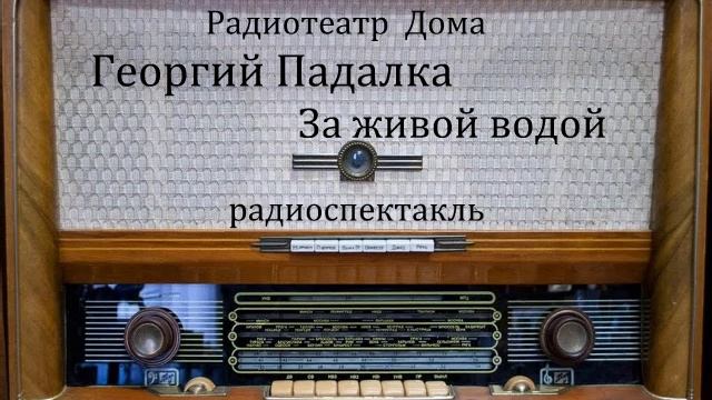 За живой водой.  Георгий Падалка.  Радиоспектакль 1970год.