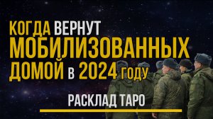 Когда вернут Мобилизованных домой 2024 году с СВО. Демобилизация. Расклад ТАРО