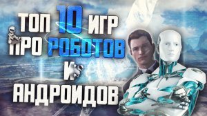 ТОП 10 Лучших Игр про Роботов и Андроидов!