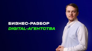 Бизнес-разбор digital-агентства. Как привлекать крупных клиентов на большие чеки?