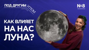 Под другим углом | Выпуск 8 | Как влияет на нас Луна?