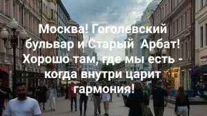 Москва! Гоголевский бульвар и Старый  Арбат! Хорошо там, где мы есть - когда внутри царит гармония!