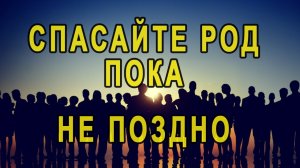 Спасайте род пока не поздно