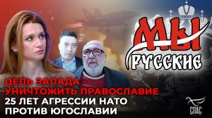 МЫ РУССКИЕ: ЦЕЛЬ ЗАПАДА - УНИЧТОЖИТЬ ПРАВОСЛАВИЕ. 25 ЛЕТ АГРЕССИИ НАТО ПРОТИВ ЮГОСЛАВИИ