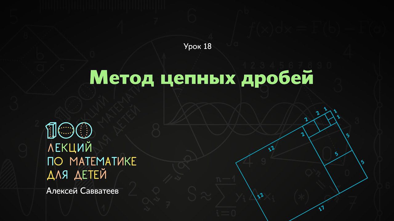 18. Метод цепных дробей. Алексей Савватеев. 100 уроков математики 6+