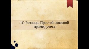 1 Сквозной пример учета в конфигурации 1с:Розница. Постановка учетной задачи