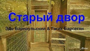 Эдо Барнаульский & Гагик Барсегян  Старый двор   ЛУЧШИЕ ПЕСНИ 2022