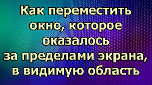 Windows 11. Как переместить окно, которое оказалось за пределами экрана, в видимую область