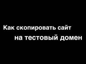 Как скопировать сайт на тестовый домен