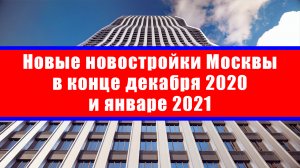 Новые новостройки Москвы в конце декабря 2020 и январе 2021