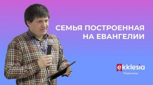 Семья, построенная на Евангелии // Тимофей Козорезов // Экклезия Поволжье // Семинар