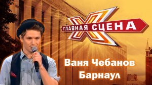 Ваня Чебанов - Профайл шоу "Главная сцена"