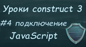 Уроки construct 3 | Урок #4 подключение JavaScript.