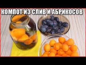 КОМПОТ ИЗ СЛИВ И АБРИКОСОВ НА ЗИМУ / как приготовить компот