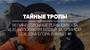 ТАЙНЫЕ ТРОПЫ // Величественные горы Кавказа и 35 килограмм вещей за спиной. Поездка Егора в Фишт #1