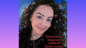 Белые розы  bossanova  -   LANA KZ (cover) #белыерозы #хит2022 #новогодниепесни2022