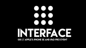 Interface 1: Apple's iPhone SE and iPad Pro Event