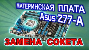 Замена сокета LGA 1155 на материнской плате Asus Z77-A