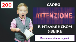 Слово ATTENZIONE – В каких словосочетания оно живет в итальянском языке – 200