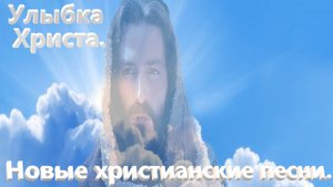 Улыбка Христа. Новые христианские песни.