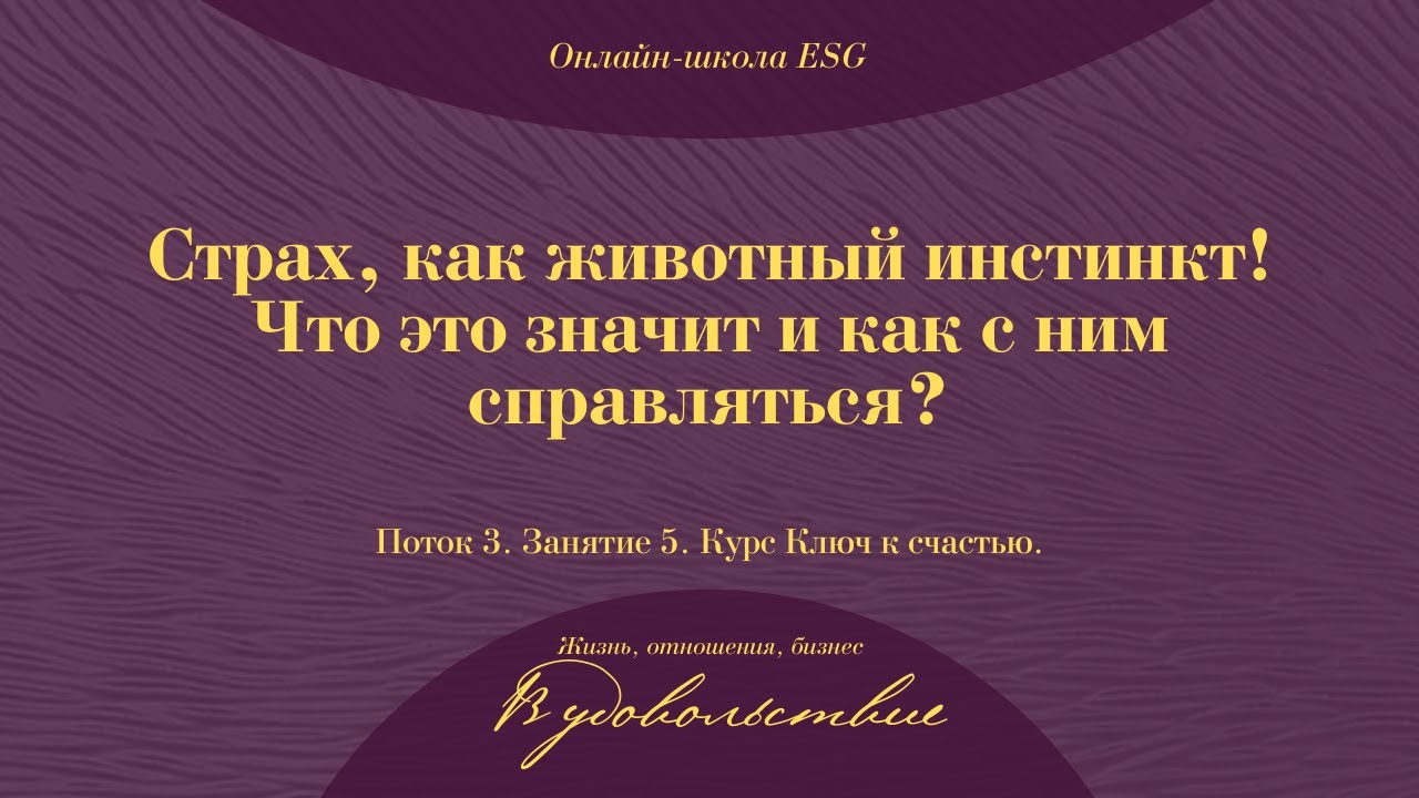 Ключ к счастью. Поток 3. Занятие 5. Страх, как животный инстинкт! Что это значит_ #ESG