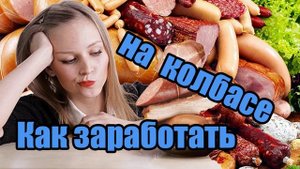 КАК ЗАРАБОТАТЬ НА КОЛБАСЕ - прибыльный бизнес даже в кризис!