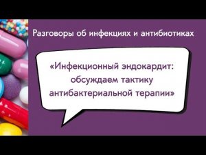 Инфекционный эндокардит: обсуждаем тактику антибактериальной терапии