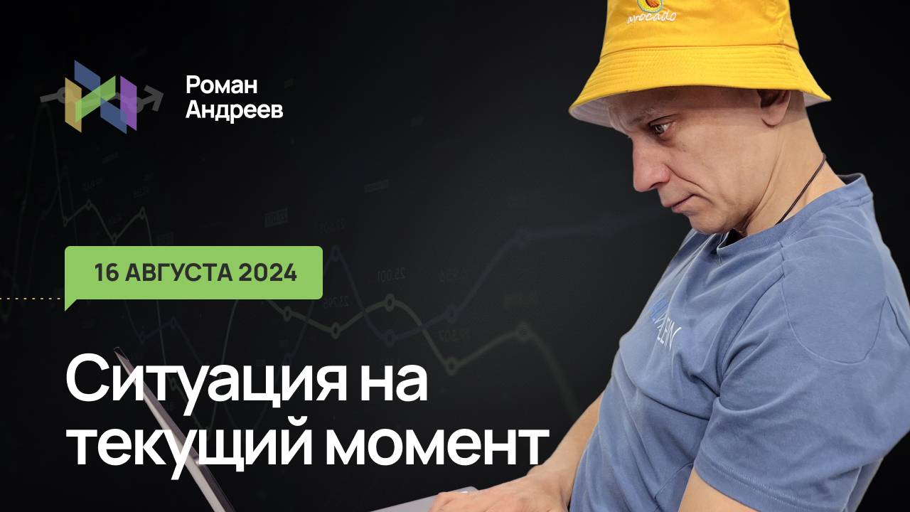 16.08.2024 Ситуация на текущий момент | Роман Андреев