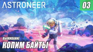 ASTRONEER - КОПИМ БАЙТЫ #03
