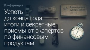 Успеть до конца года: итоги и секретные приемы от экспертов по финансовым продуктам