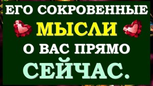 ? ЕГО СОКРОВЕННЫЕ МЫСЛИ ПРЯМО СЕЙЧАС. ЧТО ОН ХОЧЕТ СКАЗАТЬ ВАМ? ?