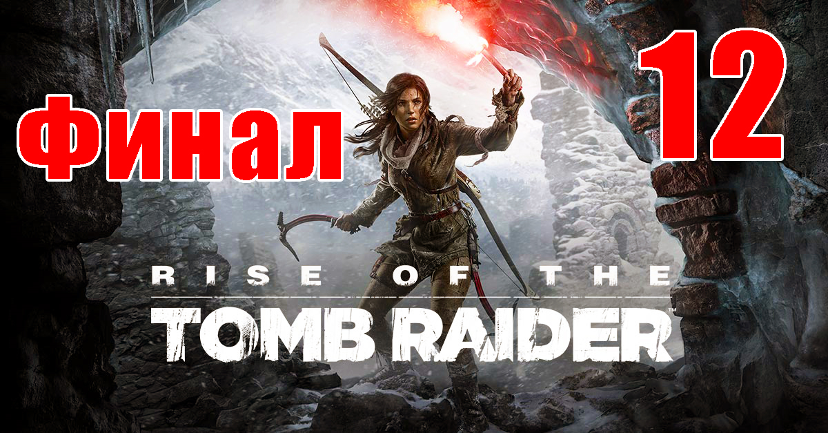 ФИНАЛ - Rise of the Tomb Raider на ПК ➤ Прохождение # 12 ➤