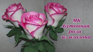 МК бутонная роза из изолона