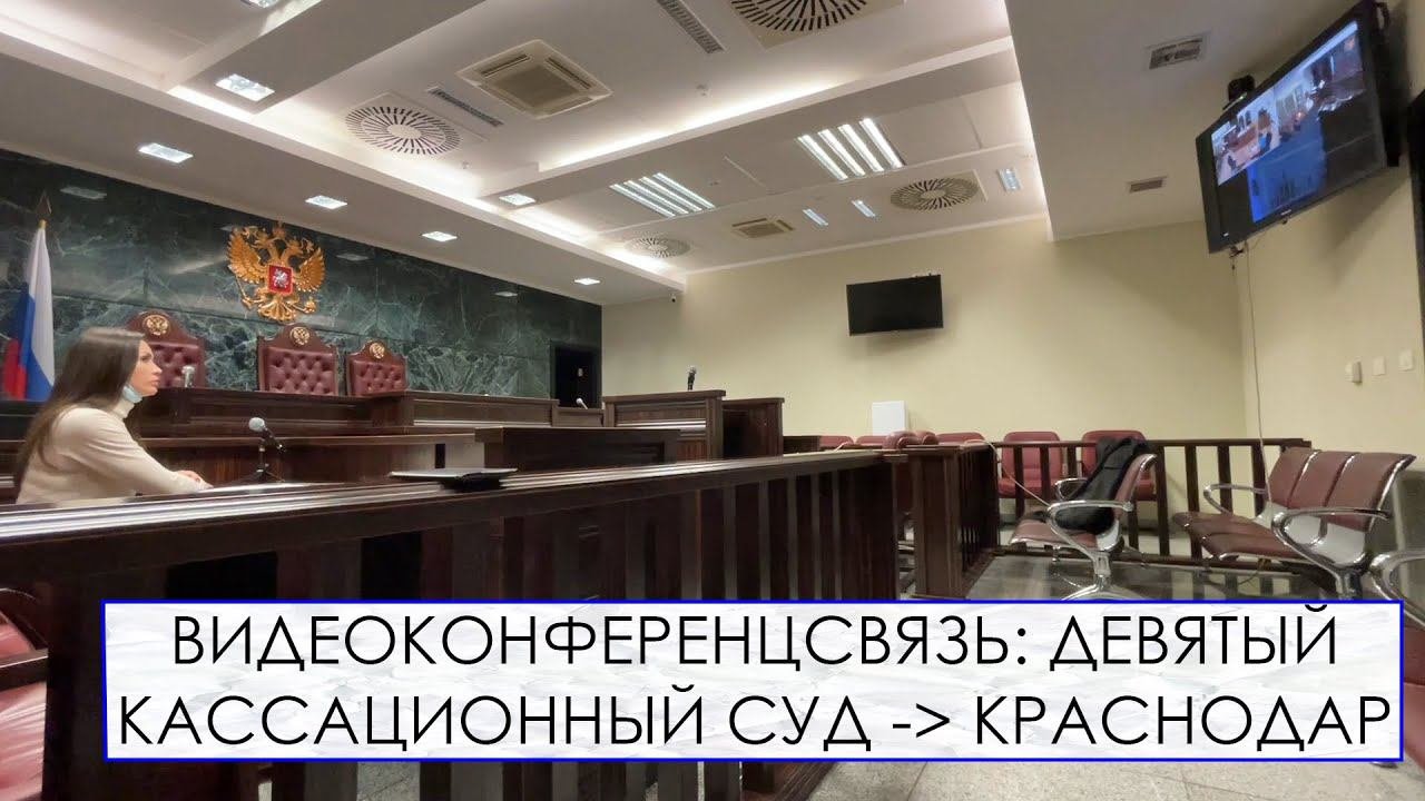 ВИДЕОКОНФЕРЕНЦСВЯЗЬ: ДЕВЯТЫЙ КАССАЦИОННЫЙ СУД — КРАСНОДАР