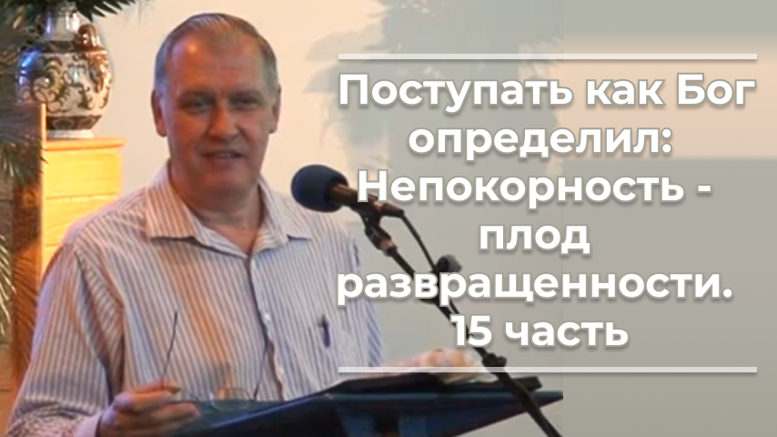 VAS-1216 Поступать как Бог определил; непокорность - плод развращенности. 15 часть.mp4